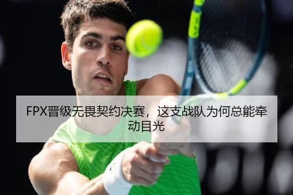 FPX晋级无畏契约决赛，这支战队为何总能牵动目光